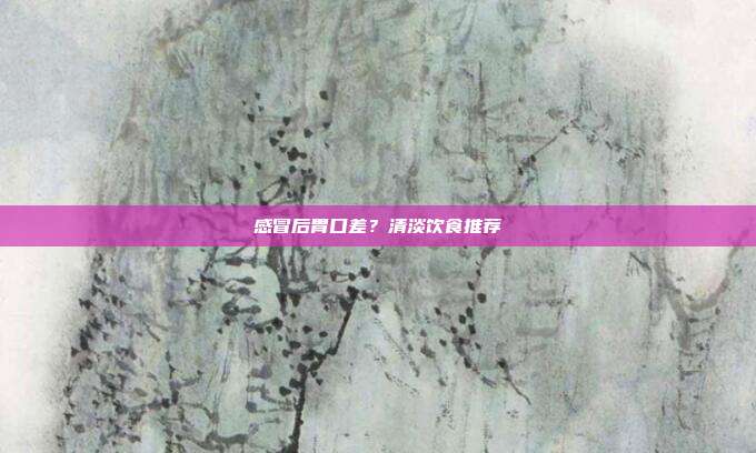 感冒后胃口差?清淡饮食推荐