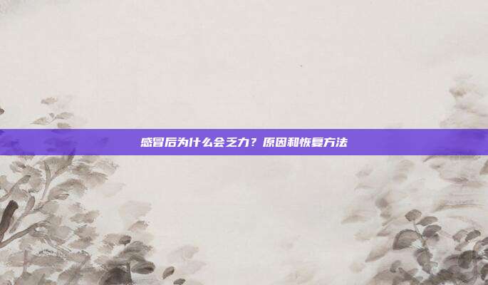 感冒后为什么会乏力?原因和恢复方法