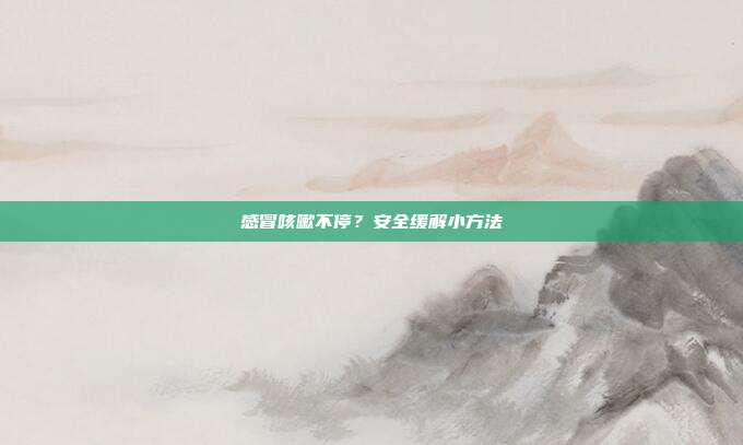 感冒咳嗽不停?安全缓解小方法