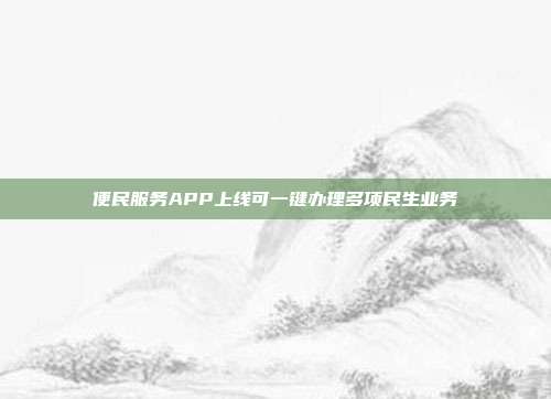 便民服务APP上线可一键办理多项民生业务