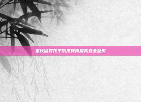 家长做好孩子防拐教育提高安全意识