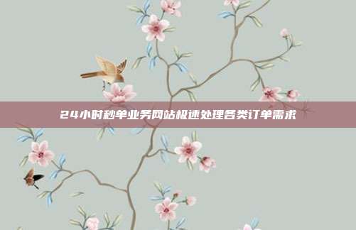 24小时秒单业务网站极速处理各类订单需求