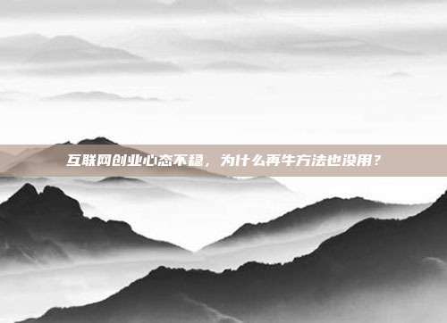 互联网创业心态不稳,为什么再牛方法也没用?