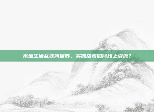 本地生活互联网复苏,实体店该如何线上引流?