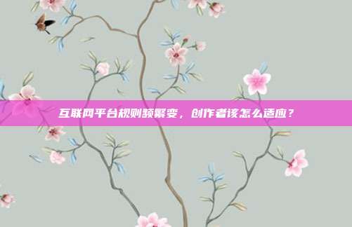 互联网平台规则频繁变,创作者该怎么适应?