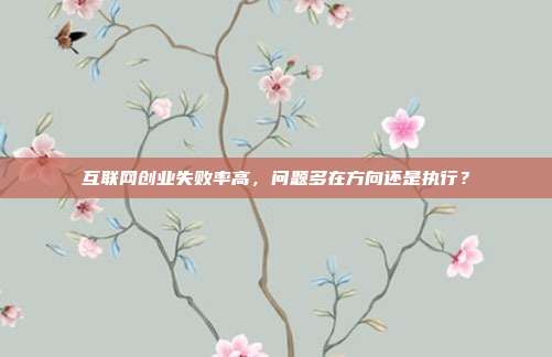 互联网创业失败率高，问题多在方向还是执行？