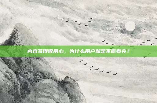 内容写得很用心，为什么用户就是不愿看完？