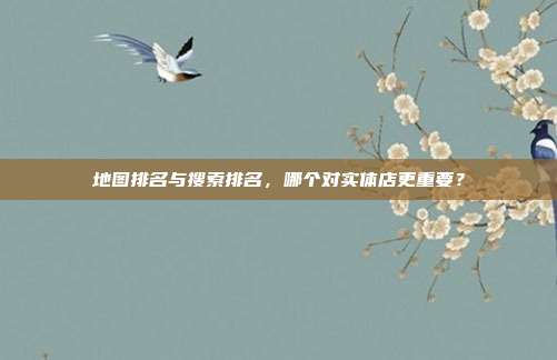 地图排名与搜索排名,哪个对实体店更重要?