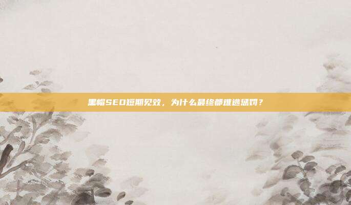 黑帽SEO短期见效,为什么最终都难逃惩罚?
