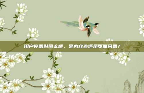 用户停留时间太短,是内容差还是页面问题?