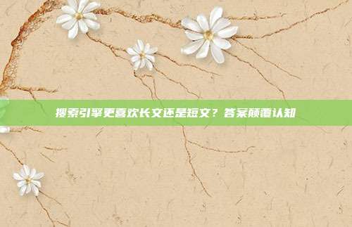 搜索引擎更喜欢长文还是短文?答案颠覆认知