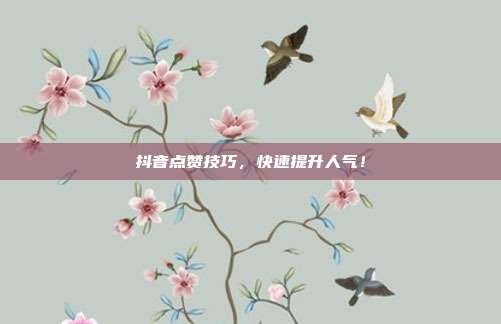 抖音点赞技巧，快速提升人气！