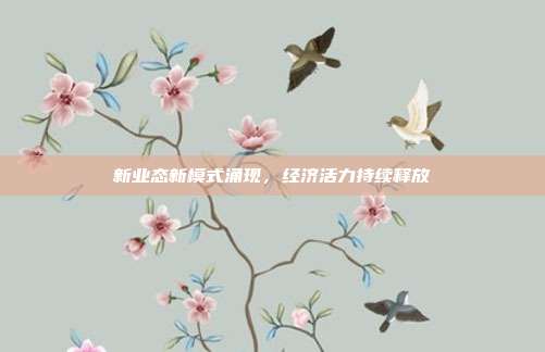 新业态新模式涌现，经济活力持续释放