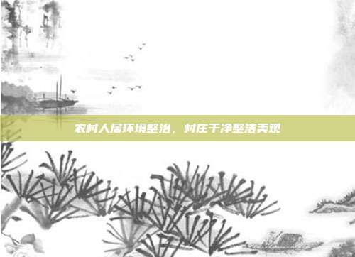 农村人居环境整治，村庄干净整洁美观