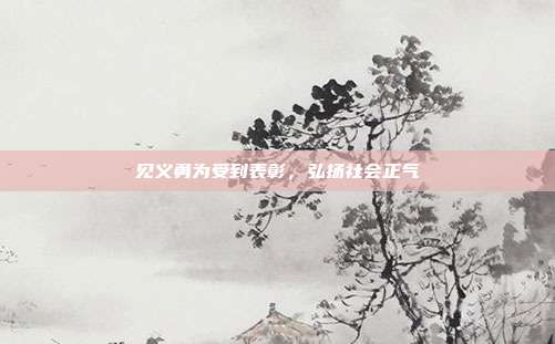 见义勇为受到表彰，弘扬社会正气