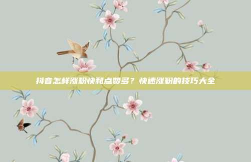 抖音怎样涨粉快和点赞多？快速涨粉的技巧大全