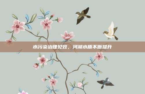 水污染治理见效，河湖水质不断提升