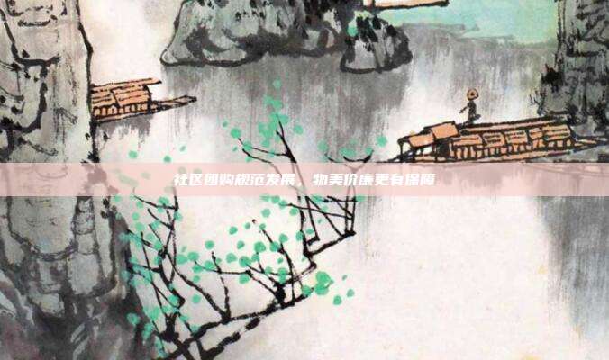 社区团购规范发展，物美价廉更有保障