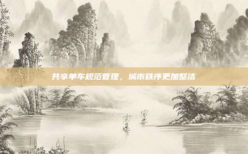 共享单车规范管理,城市秩序更加整洁