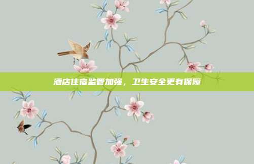 酒店住宿监管加强,卫生安全更有保障