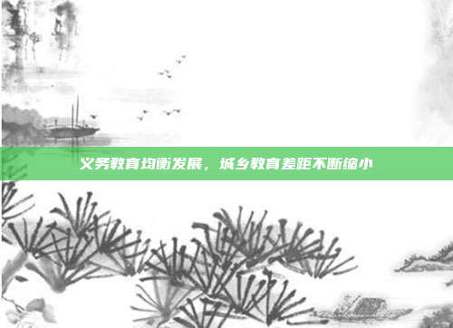 义务教育均衡发展,城乡教育差距不断缩小