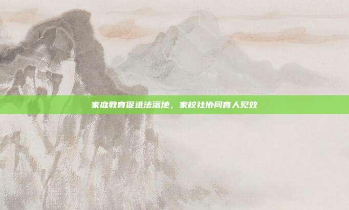 家庭教育促进法落地,家校社协同育人见效