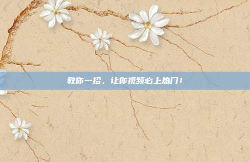 教你一招，让你视频必上热门！