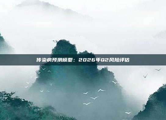 传染病预测模型：2026年Q2风险评估