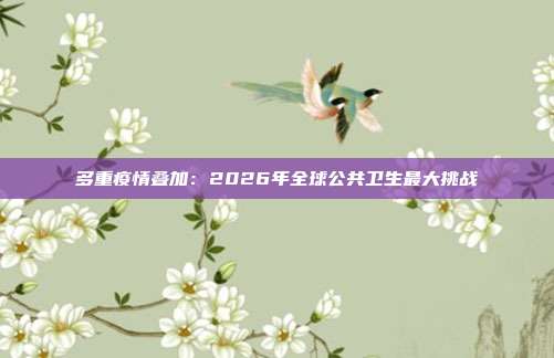 多重疫情叠加：2026年全球公共卫生最大挑战