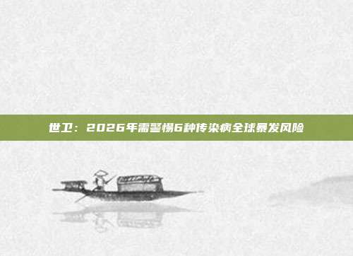 世卫：2026年需警惕6种传染病全球暴发风险