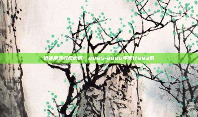 坦桑尼亚猴痘病例：2025-2026年累计283例