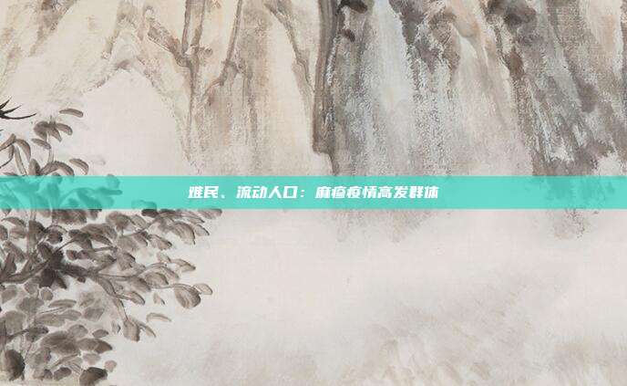 难民、流动人口:麻疹疫情高发群体
