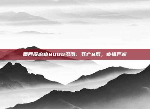 墨西哥麻疹8000多例:死亡8例,疫情严峻