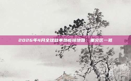2026年4月全球登革热疫情地图:重灾区一览