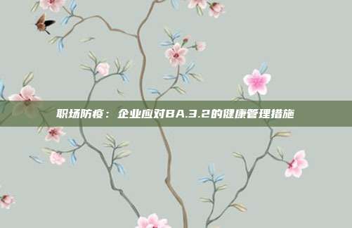 职场防疫:企业应对BA.3.2的健康管理措施