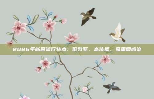2026年新冠流行特点:低致死、高传播、易重复感染