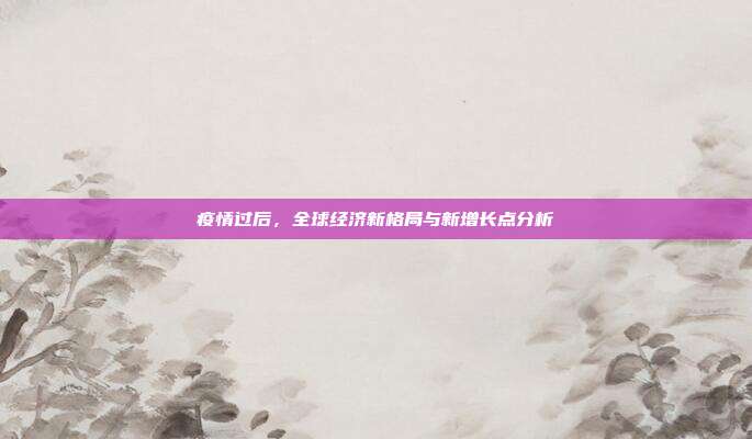 疫情过后，全球经济新格局与新增长点分析