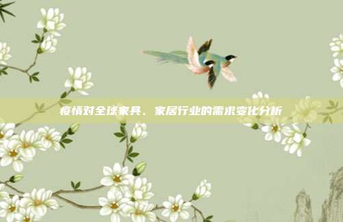 疫情对全球家具、家居行业的需求变化分析