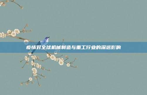 疫情对全球机械制造与重工行业的深远影响