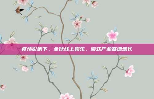 疫情影响下,全球线上娱乐、游戏产业高速增长
