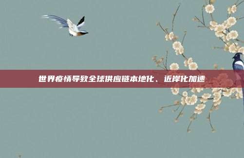 世界疫情导致全球供应链本地化、近岸化加速