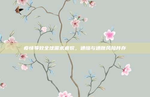 疫情导致全球需求疲软，通缩与通胀风险并存