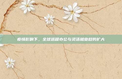 疫情影响下，全球远程办公与灵活就业趋势扩大