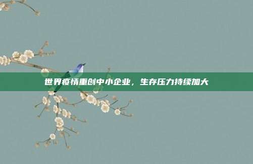 世界疫情重创中小企业，生存压力持续加大