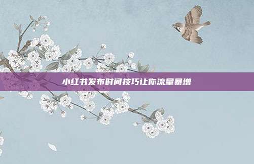 小红书发布时间技巧让你流量暴增