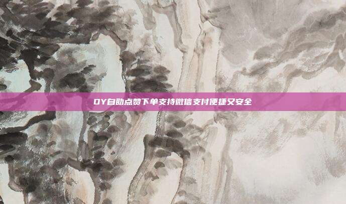 DY自助点赞下单支持微信支付便捷又安全