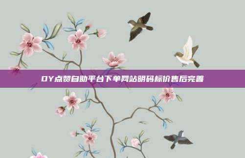 DY点赞自助平台下单网站明码标价售后完善