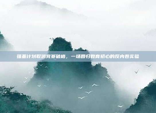 强基计划取消竞赛破格,一场回归教育初心的反内卷实验