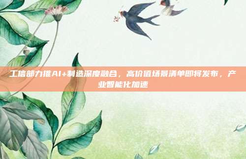 工信部力推AI+制造深度融合,高价值场景清单即将发布,产业智能化加速