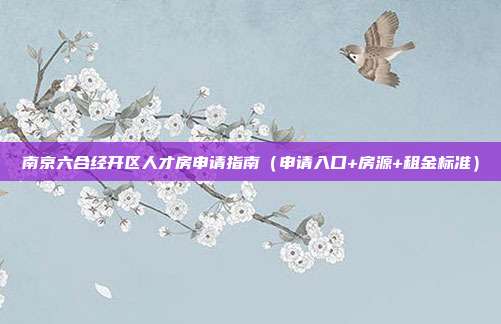 南京六合经开区人才房申请指南（申请入口+房源+租金标准）